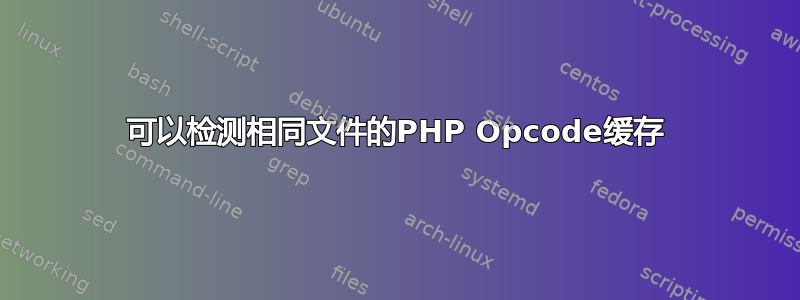 可以检测相同文件的PHP Opcode缓存