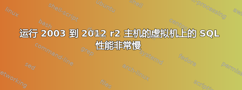 运行 2003 到 2012 r2 主机的虚拟机上的 SQL 性能非常慢 