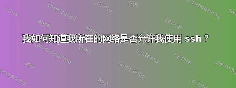 我如何知道我所在的网络是否允许我使用 ssh？