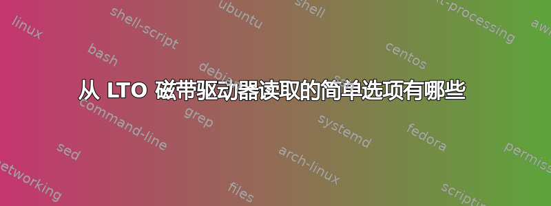 从 LTO 磁带驱动器读取的简单选项有哪些