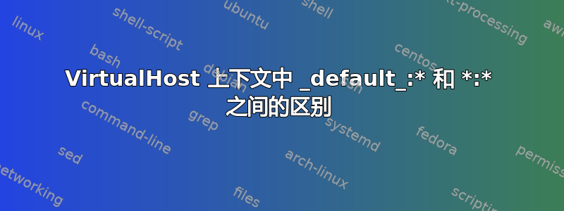 VirtualHost 上下文中 _default_:* 和 *:* 之间的区别