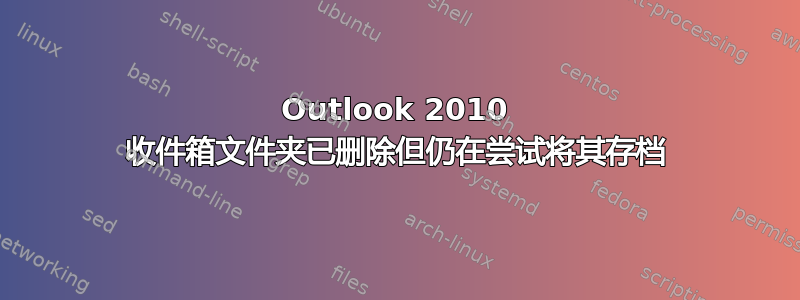 Outlook 2010 收件箱文件夹已删除但仍在尝试将其存档