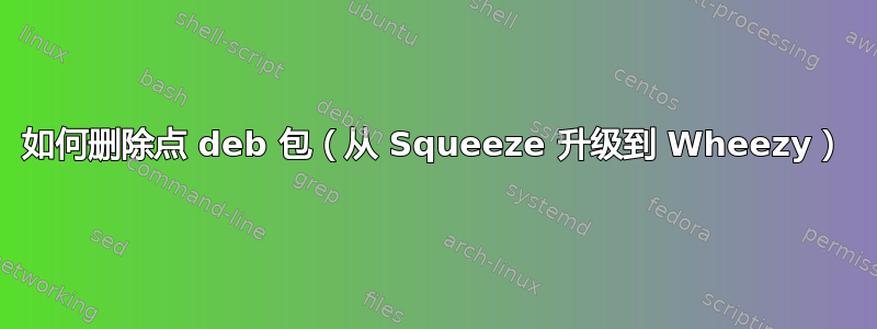 如何删除点 deb 包（从 Squeeze 升级到 Wheezy）