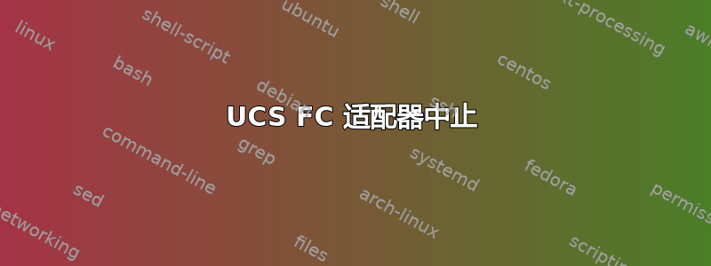 UCS FC 适配器中止