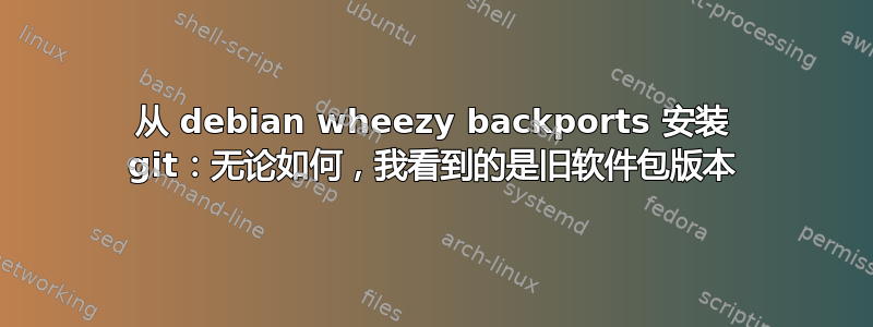 从 debian wheezy backports 安装 git：无论如何，我看到的是旧软件包版本