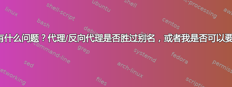 尝试提供静态内容有什么问题？代理/反向代理是否胜过别名，或者我是否可以要求别名胜过代理？