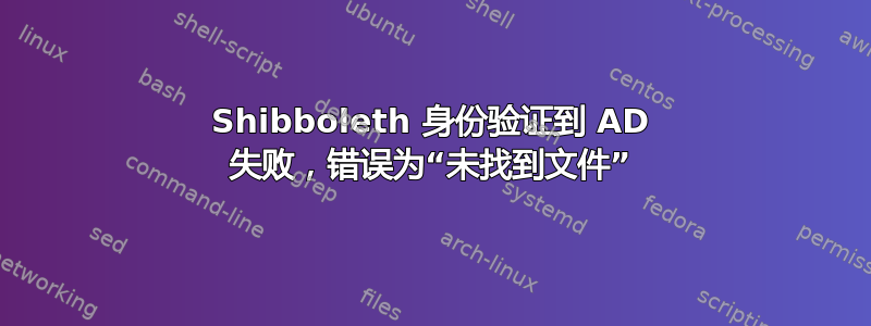 Shibboleth 身份验证到 AD 失败，错误为“未找到文件”