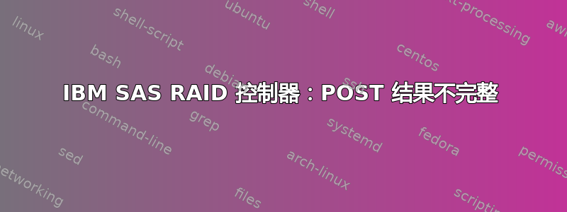 IBM SAS RAID 控制器：POST 结果不完整