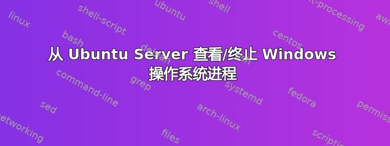 从 Ubuntu Server 查看/终止 Windows 操作系统进程