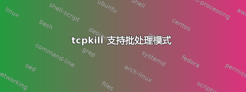 tcpkill 支持批处理模式