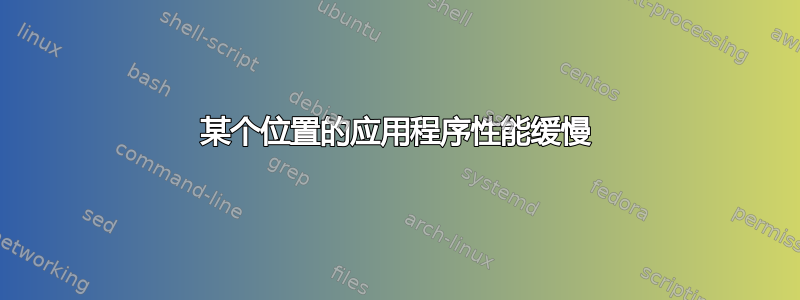 某个位置的应用程序性能缓慢