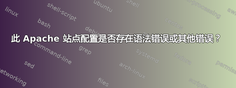 此 Apache 站点配置是否存在语法错误或其他错误？