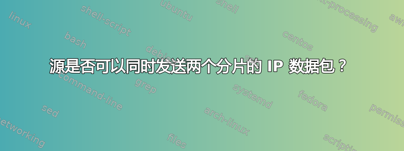 源是否可以同时发送两个分片的 IP 数据包？