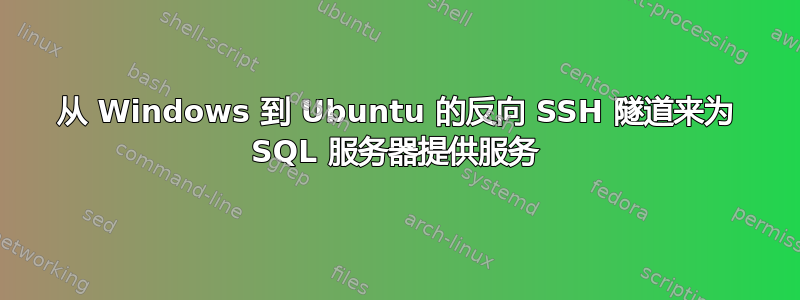 从 Windows 到 Ubuntu 的反向 SSH 隧道来为 SQL 服务器提供服务