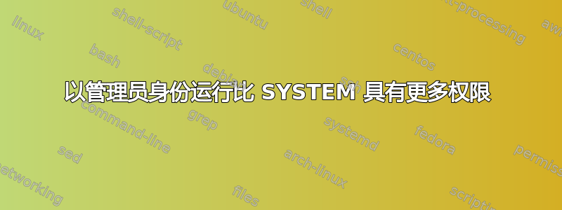 以管理员身份运行比 SYSTEM 具有更多权限