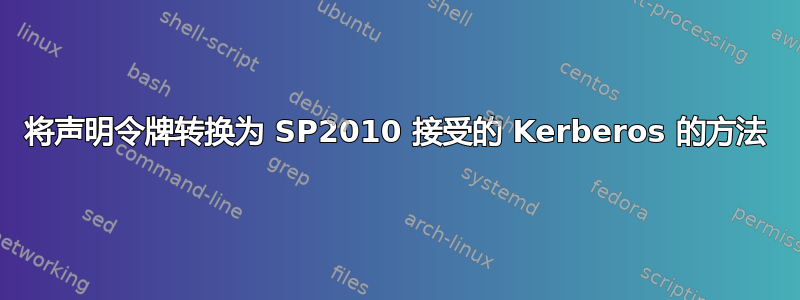 将声明令牌转换为 SP2010 接受的 Kerberos 的方法