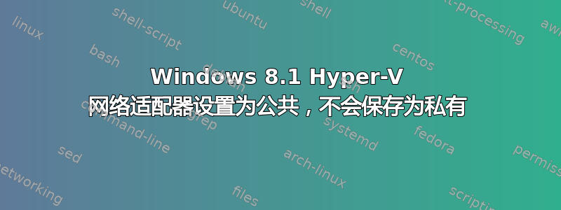 Windows 8.1 Hyper-V 网络适配器设置为公共，不会保存为私有