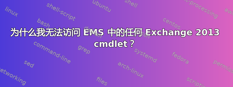 为什么我无法访问 EMS 中的任何 Exchange 2013 cmdlet？