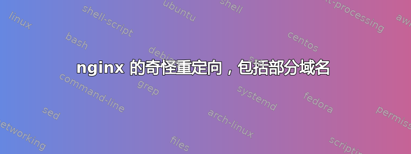 nginx 的奇怪重定向，包括部分域名