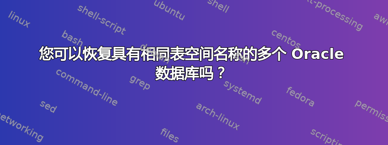 您可以恢复具有相同表空间名称的多个 Oracle 数据库吗？