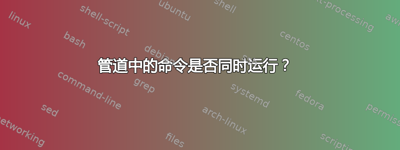 管道中的命令是否同时运行？ 