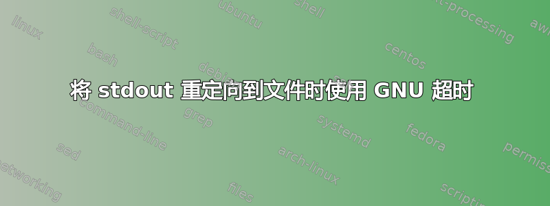 将 stdout 重定向到文件时使用 GNU 超时