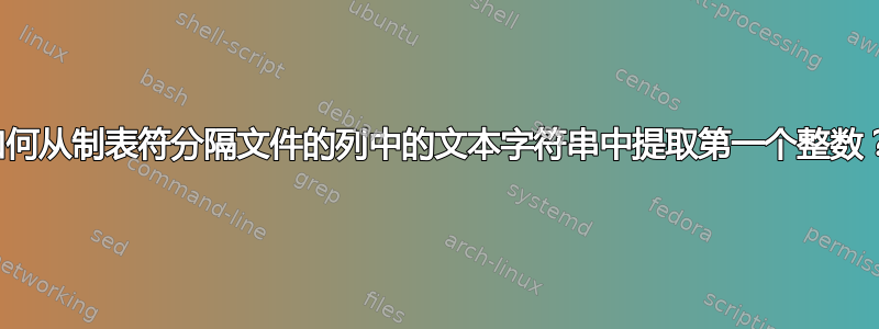 如何从制表符分隔文件的列中的文本字符串中提取第一个整数？