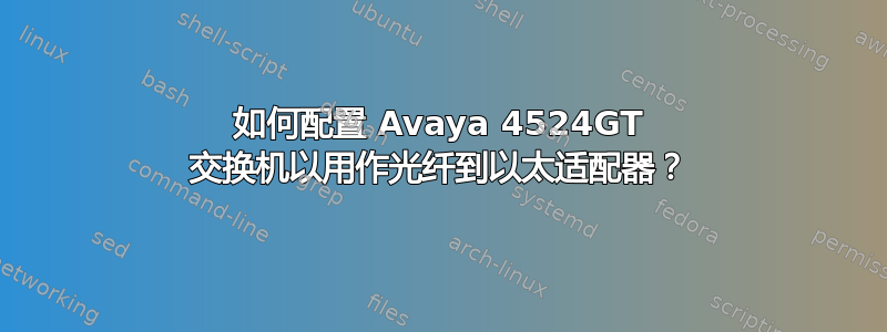 如何配置 Avaya 4524GT 交换机以用作光纤到以太适配器？