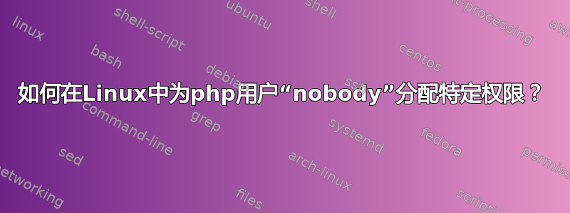 如何在Linux中为php用户“nobody”分配特定权限？