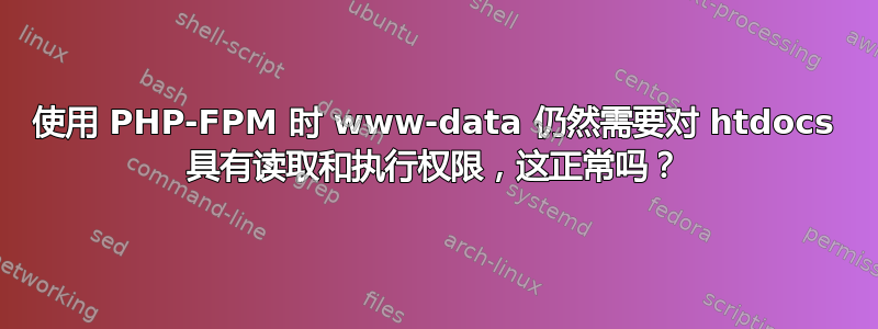 使用 PHP-FPM 时 www-data 仍然需要对 htdocs 具有读取和执行权限，这正常吗？