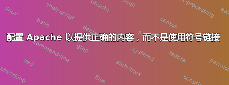 配置 Apache 以提供正确的内容，而不是使用符号链接