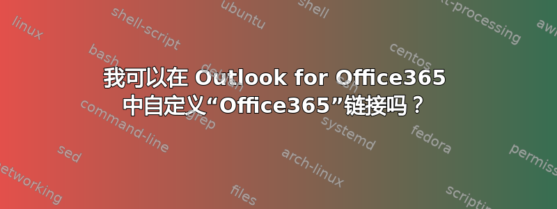 我可以在 Outlook for Office365 中自定义“Office365”链接吗？