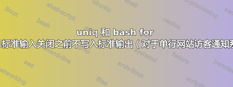 uniq 和 bash for 循环在标准输入关闭之前不写入标准输出（对于单行网站访客通知系统）