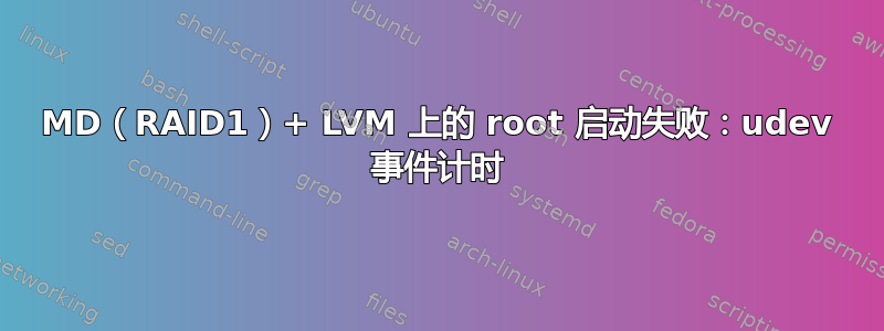 MD（RAID1）+ LVM 上的 root 启动失败：udev 事件计时