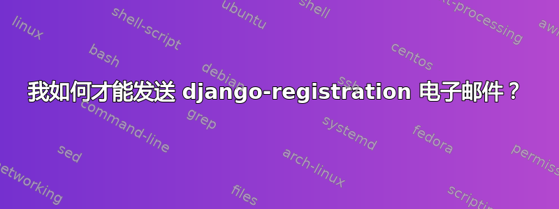 我如何才能发送 django-registration 电子邮件？