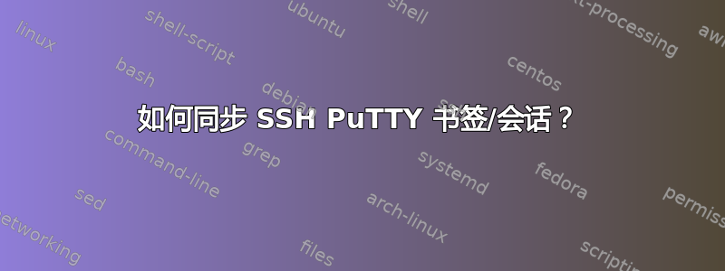 如何同步 SSH PuTTY 书签/会话？