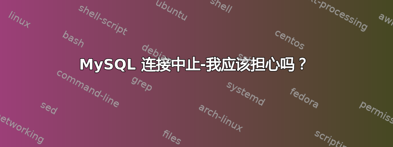 MySQL 连接中止-我应该担心吗？