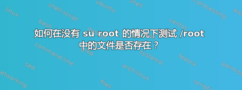 如何在没有 su root 的情况下测试 /root 中的文件是否存在？