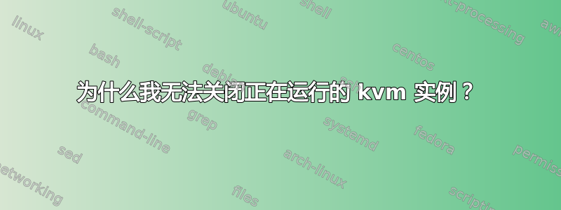 为什么我无法关闭正在运行的 kvm 实例？