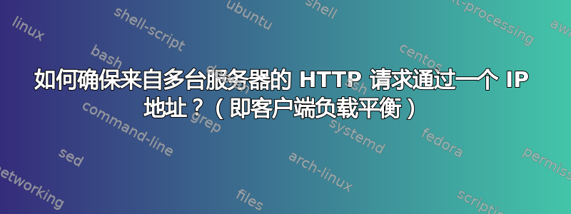 如何确保来自多台服务器的 HTTP 请求通过一个 IP 地址？（即客户端负载平衡）