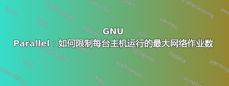 GNU Parallel：如何限制每台主机运行的最大网络作业数