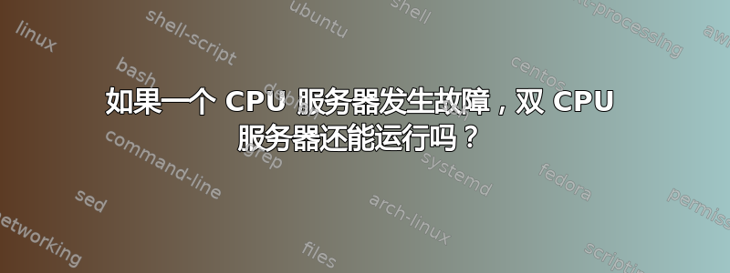 如果一个 CPU 服务器发生故障，双 CPU 服务器还能运行吗？