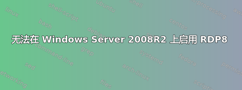 无法在 Windows Server 2008R2 上启用 RDP8