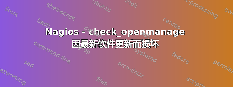 Nagios - check_openmanage 因最新软件更新而损坏