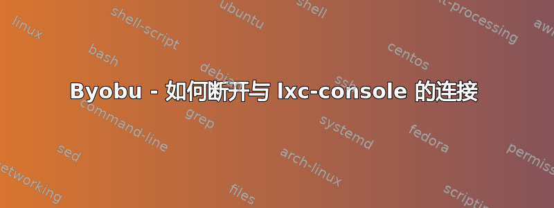 Byobu - 如何断开与 lxc-console 的连接