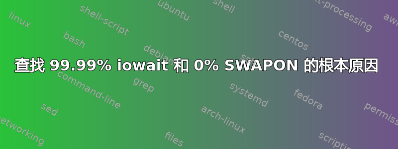 查找 99.99% iowait 和 0% SWAPON 的根本原因