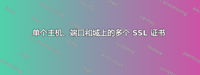 单个主机、端口和域上的多个 SSL 证书