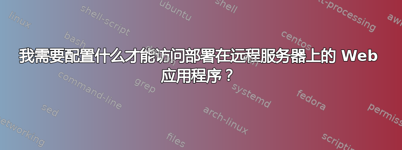 我需要配置什么才能访问部署在远程服务器上的 Web 应用程序？