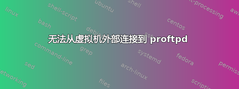 无法从虚拟机外部连接到 proftpd