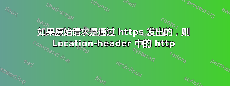 如果原始请求是通过 https 发出的，则 Location-header 中的 http